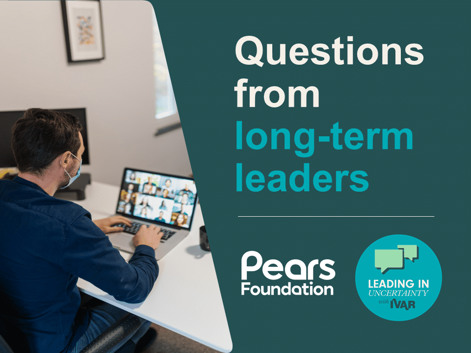man on zoom call. Text: Questions from long-term leaders. Logos: Pears Foundation and Leading in uncertainty with IVAR badge.