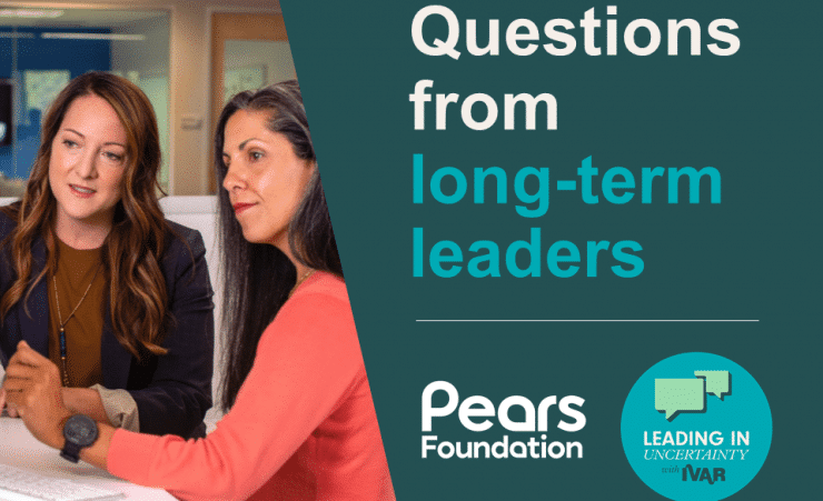 Two women looking at a computer screen. Text: Questions from long-term leaders. Logos: Pears Foundation and Leading in uncertainty with IVAR.