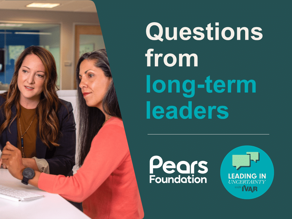 Two women looking at a computer screen. Text: Questions from long-term leaders. Logos: Pears Foundation and Leading in uncertainty with IVAR.