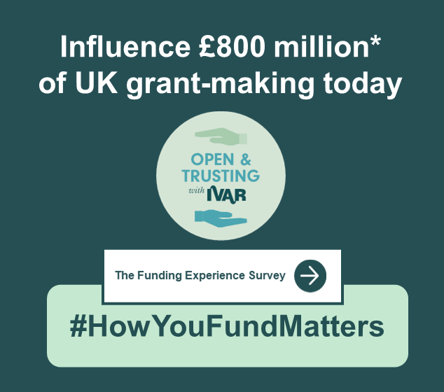 Website ad box - Influence £800 million of UK grant-making today. Open and trusting with IVAR badge. The funding experience survey #HowYouFundMatters. Click to be directed to our survey on Survey Monkey