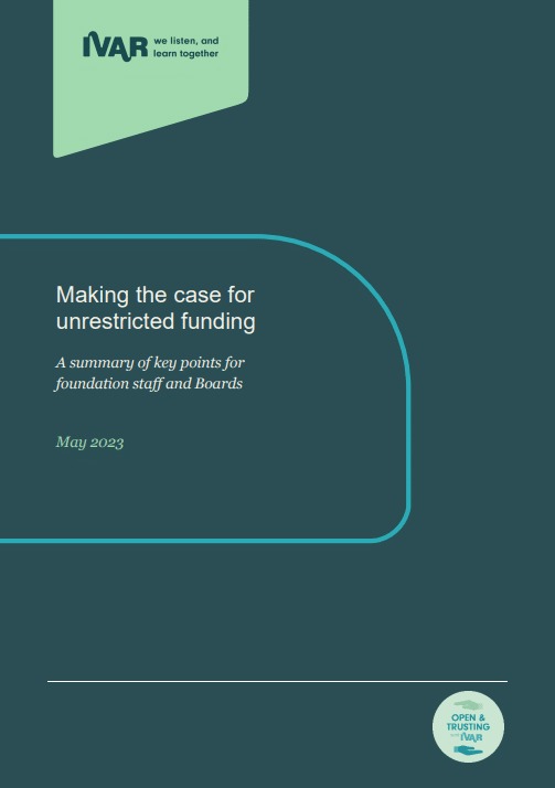 Report cover. Making the case for unrestricted funding: A summary of key points for foundation staff and Boards. May 2023. Open and trusting with IVAR initiative badge IVAR logo.